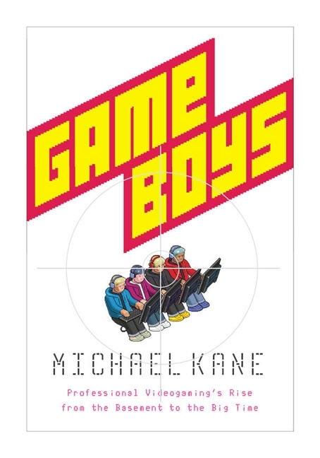 Item #275769 Game Boys: Professional Videogaming's Rise from the Basement to the Big Time. Michael Kane.