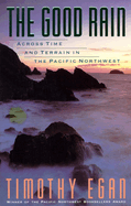 Item #285314 The Good Rain: Across Time and Terrain in the Pacific Northwest. Timothy Egan