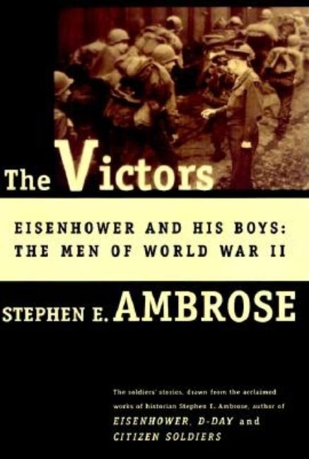 Item #268180 The Victors: Eisenhower and His Boys: The Men of World War II. Stephen E. Ambrose
