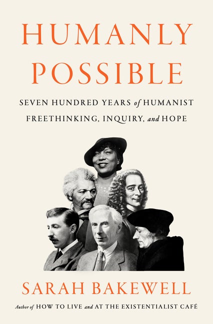 Item #272253 Humanly Possible: Seven Hundred Years of Humanist Freethinking, Inquiry, and Hope. Sarah Bakewell.