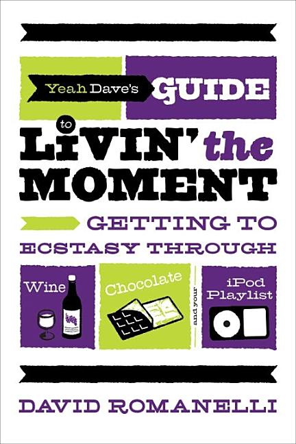 Item #252342 Yeah Dave's Guide to Livin' the Moment: Getting to Ecstasy Through Wine, Chocolate...