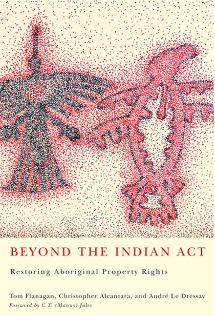Item #272640 Beyond the Indian Act: Restoring Aboriginal Property Rights. Tom Flanagan,...