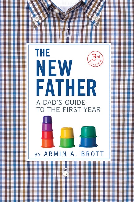Item #276605 The New Father: A Dad's Guide to the First Year (The New Father, 13). Armin A. Brott