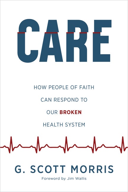 Item #265784 Care: How People of Faith Can Respond to Our Broken Health System. G. Scott Morris