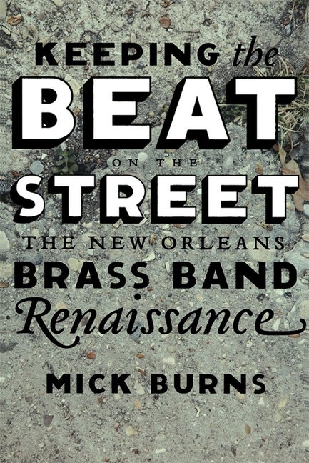 Item #275189 Keeping the Beat on the Street: The New Orleans Brass Band Renaissance. Mick Burns
