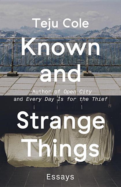 Item #263396 Known and Strange Things: Essays. Teju Cole