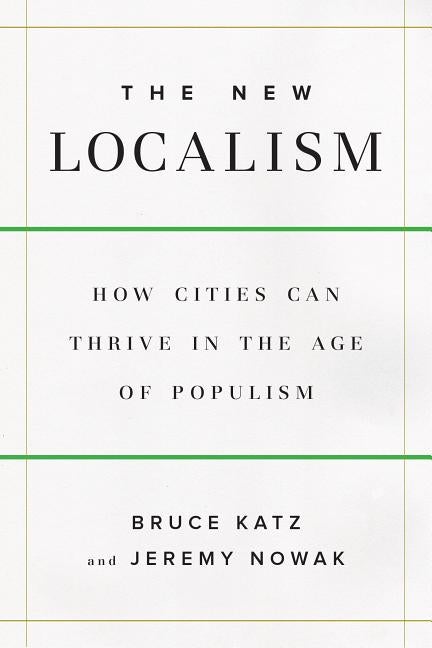 Item #279919 The New Localism: How Cities Can Thrive in the Age of Populism. Bruce Katz, Jeremy...