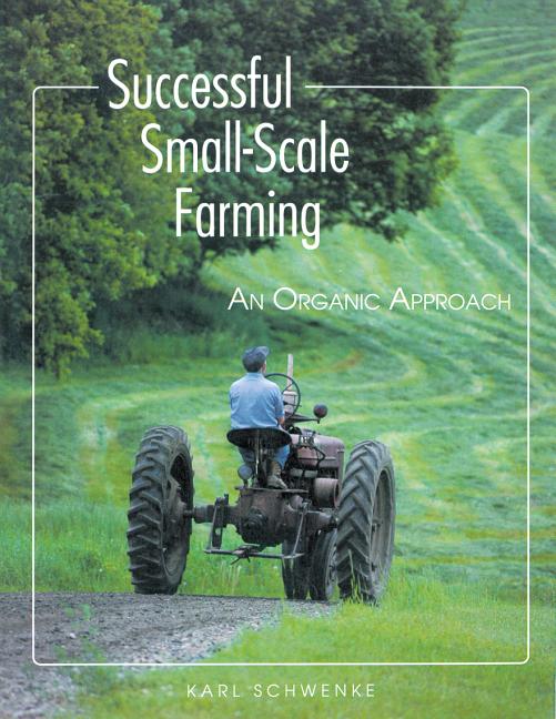 Item #274598 Successful Small-Scale Farming: An Organic Approach (Down-To-Earth Book). Karl Schwenke