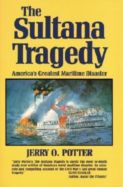 Item #227382 The Sultana Tragedy: America's Greatest Maritime Disaster. Jerry Potter