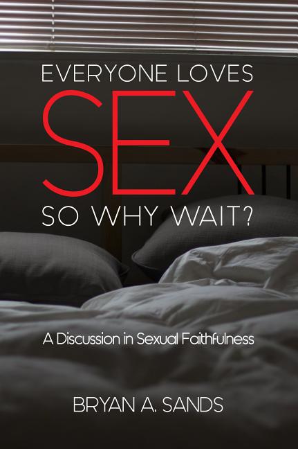 Item #264649 Everyone Loves Sex: So Why Wait?: A Discussion in Sexual Faithfulness. Bryan A. Sands.