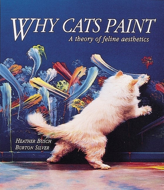 Item #278143 Why Cats Paint: A Theory of Feline Aesthetics. Heather Busch, Burton Silver