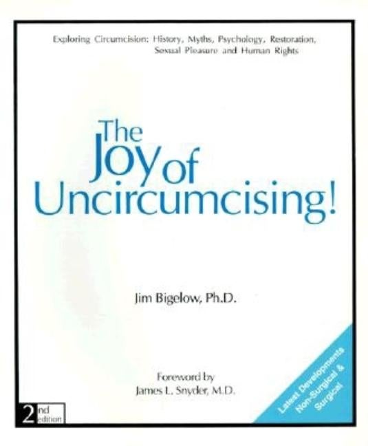 Item #274296 The Joy of Uncircumcising!: Exploring Circumcision : History, Myths, Psychology, Restoration, Sexual Pleasure, and Human Rights. Jim Bigelow.