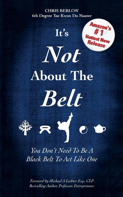 Item #251079 It's Not About the Belt: You Don't Need a Black Belt to Live Like One. Chris Berlow