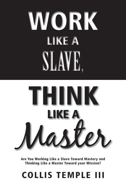 Item #266454 Work Like A Slave, Think Like A Master: Are You Working Like a Slave Toward Mastery...