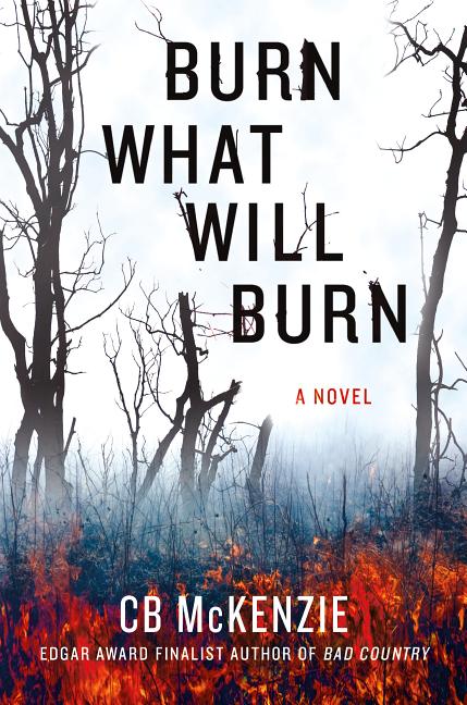 Item #221902 Burn What Will Burn: A Novel. C. B. McKenzie