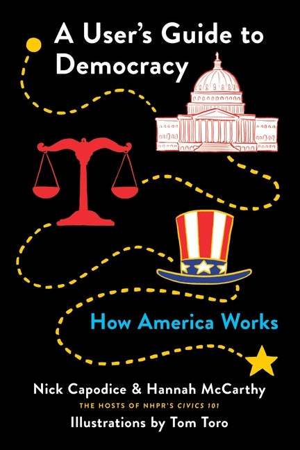 Item #276992 A User's Guide to Democracy: How America Works. Nick Capodice, Hannah McCarthy