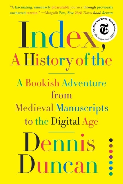 Item #271283 Index, A History of the: A Bookish Adventure from Medieval Manuscripts to the Digital Age. Dennis Duncan.