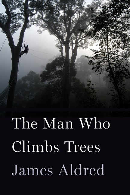 Item #274395 The Man Who Climbs Trees: The Lofty Adventures of a Wildlife Cameraman. James Aldred.
