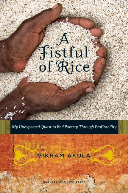Item #242932 A Fistful of Rice: My Unexpected Quest to End Poverty Through Profitability. Vikram Akula.