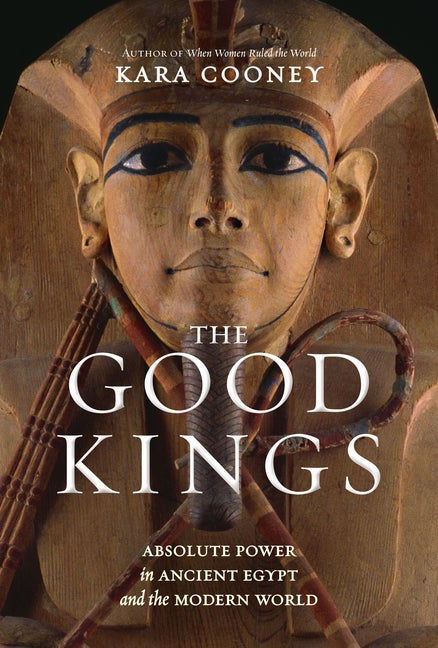 Item #276490 The Good Kings: Absolute Power in Ancient Egypt and the Modern World. Kara Cooney