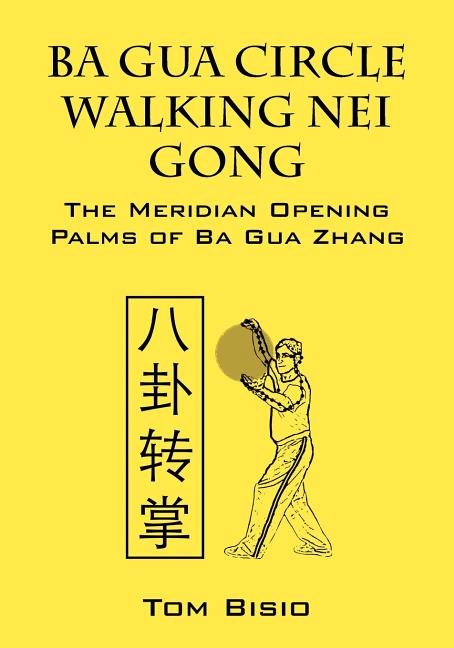 Item #267016 Ba Gua Circle Walking Nei Gong: The Meridian Opening Palms of Ba Gua Zhang. Tom Bisio
