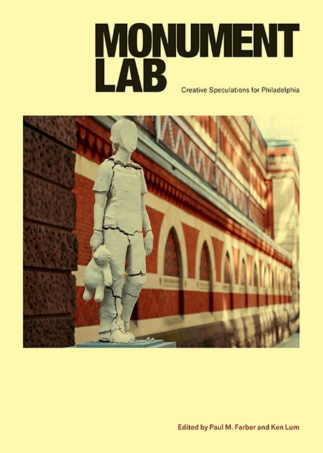 Item #278488 Monument Lab: Creative Speculations for Philadelphia. Paul M. Farber, Ken Lum