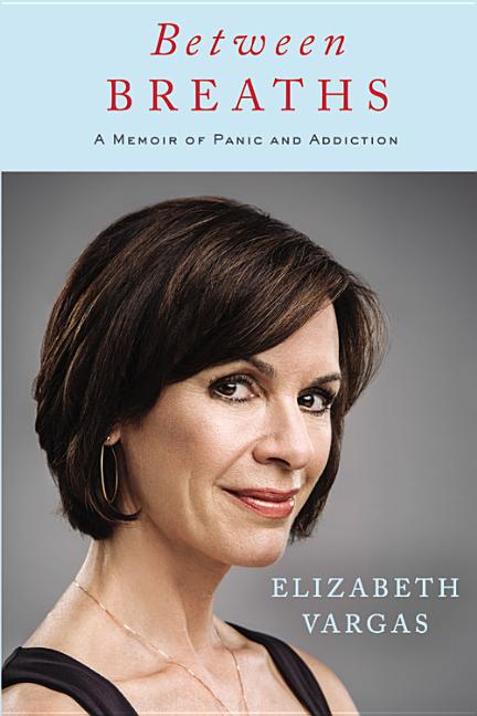 Item #279769 Between Breaths: A Memoir of Panic and Addiction. Elizabeth Vargas