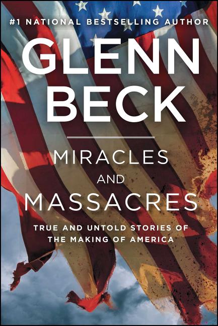 Item #256573 Miracles and Massacres: True and Untold Stories of the Making of America. Glenn Beck