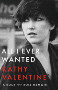 Item #283444 All I Ever Wanted: A Rock 'n' Roll Memoir. Kathy Valentine