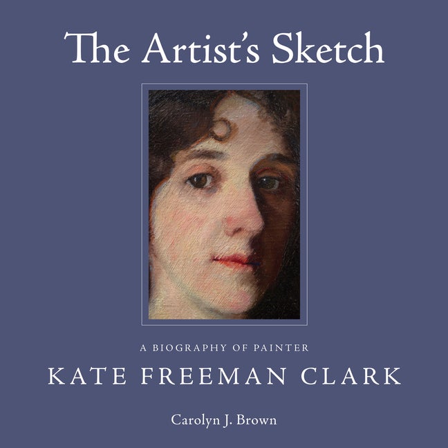 Item #272114 The Artist's Sketch: A Biography of Painter Kate Freeman Clark [SIGNED]. Carolyn J....