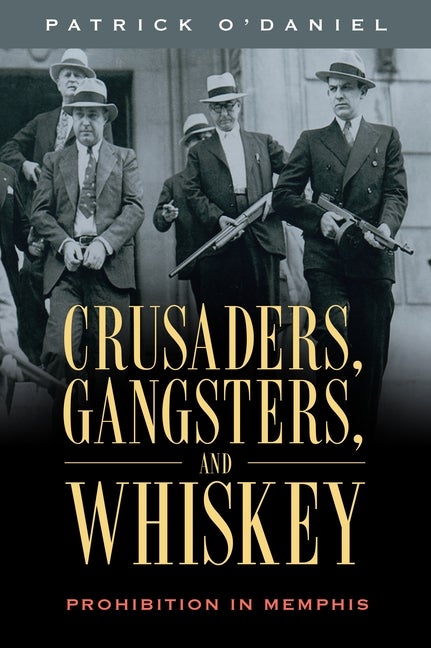 Item #245473 Crusaders, Gangsters, and Whiskey: Prohibition in Memphis. Patrick O'Daniel