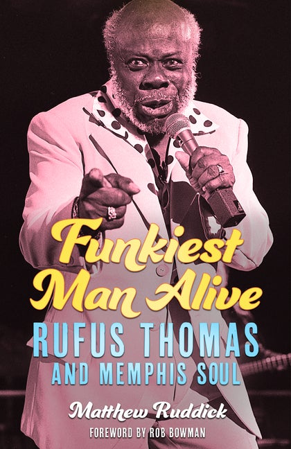Item #271819 Funkiest Man Alive: Rufus Thomas and Memphis Soul (SIGNED). Matthew Ruddick