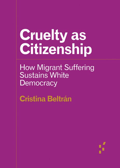Item #273595 Cruelty as Citizenship: How Migrant Suffering Sustains White Democracy (Forerunners:...