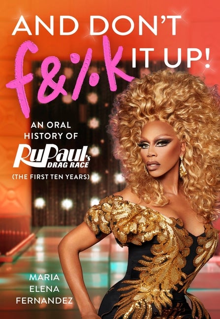 Item #275256 And Don't F&%k It Up: An Oral History of RuPaul's Drag Race (The First Ten Years)....
