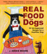 Item #286414 Real Food for Dogs: 50 Vet-Approved Recipes for a Healthier Dog. Arden Moore