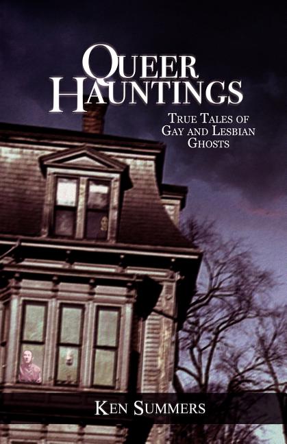 Item #264987 Queer Hauntings: True Tales of Gay & Lesbian Ghosts [SIGNED]. Ken Summers