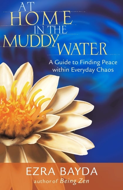 Item #279048 At Home in the Muddy Water: A Guide to Finding Peace Within Everyday Chaos. Ezra Bayda