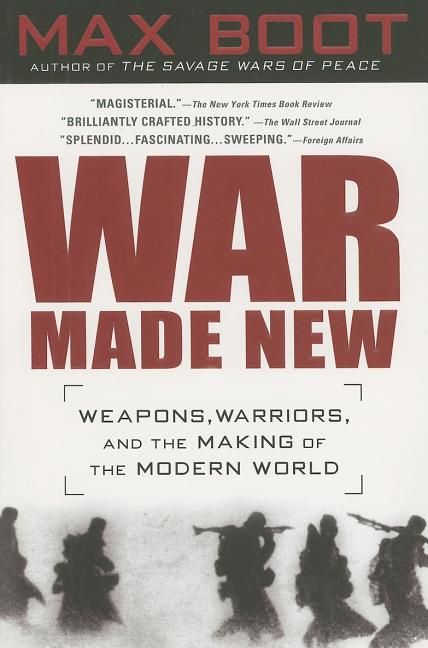 Item #249465 War Made New: Weapons, Warriors, and the Making of the Modern World. Max Boot