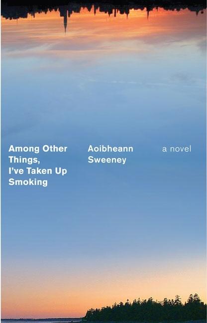 Item #207932 Among Other Things, I've Taken Up Smoking: A Novel. Aoibheann Sweeney