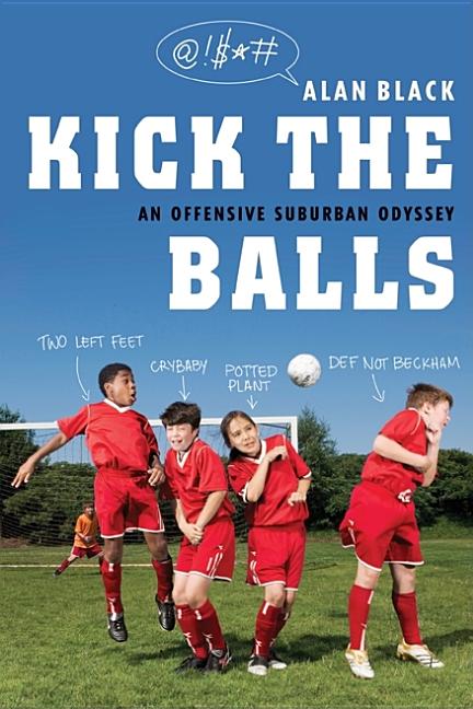 Item #245408 Kick the Balls: An Offensive Suburban Odyssey. Alan Black
