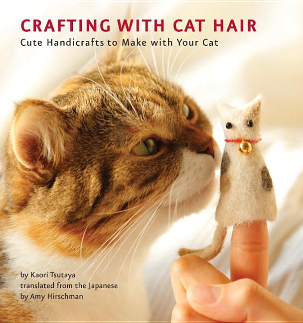 Item #228710 Crafting with Cat Hair: Cute Handicrafts to Make with Your Cat. Kaori Tsutaya
