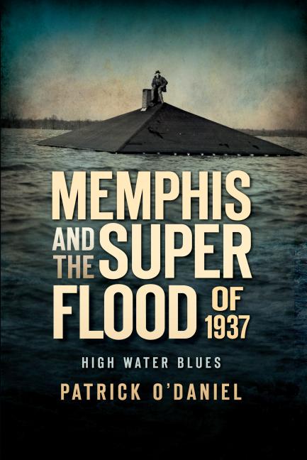 Item #227410 Memphis and the Superflood of 1937:: High Water Blues (Disaster). Patrick O'Daniel