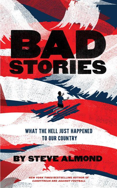 Item #283610 Bad Stories: What the Hell Just Happened to Our Country. Steve Almond