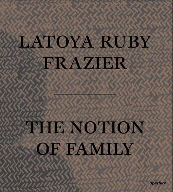 Item #276052 LaToya Ruby Frazier: The Notion of Family [SIGNED]. Dennis C. Dickerson, essays...