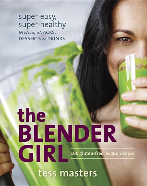 Item #273658 The Blender Girl: Super-Easy, Super-Healthy Meals, Snacks, Desserts, and Drinks--100...