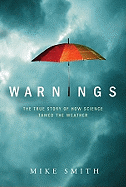 Item #272220 Warnings: The True Story of How Science Tamed the Weather. Mike Smith
