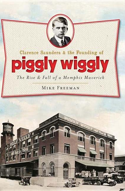 Item #227405 Clarence Saunders and the Founding of Piggly Wiggly:: The Rise & Fall of a Memphis...