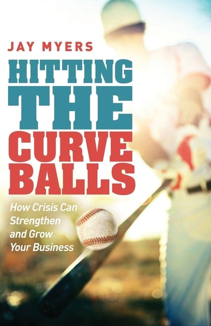 Item #261595 Hitting the Curveballs: How Crisis Can Strengthen and Grow Your Business. Jay Myers.
