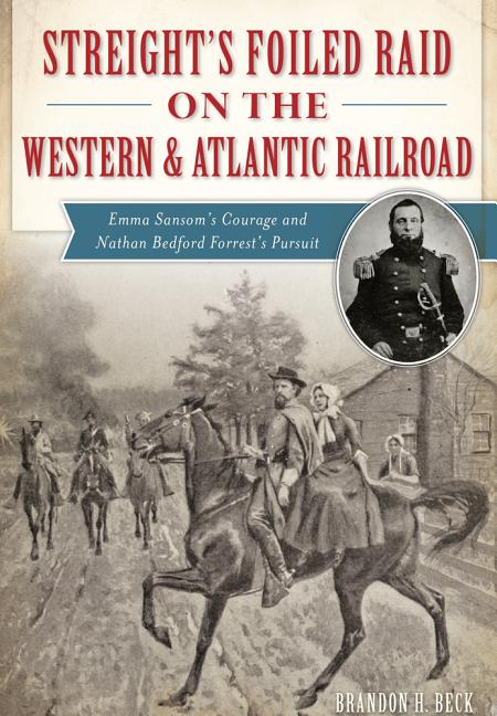 Item #227492 Streight's Foiled Raid on the Western & Atlantic Railroad: Emma Sansom's Courage and...