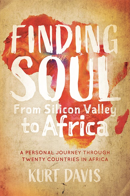 Item #267198 Finding Soul, From Silicon Valley to Africa: A Travel Memoir and Personal Journey...